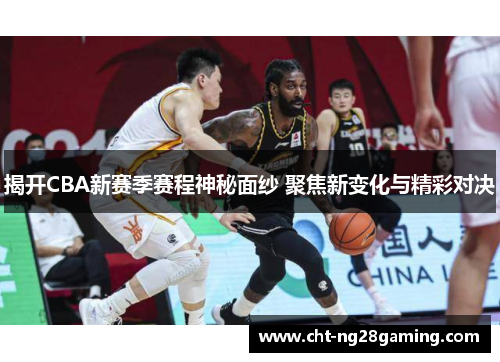 揭开CBA新赛季赛程神秘面纱 聚焦新变化与精彩对决 揭开CBA新赛季赛程神秘面纱 聚焦新变化与精彩对决
