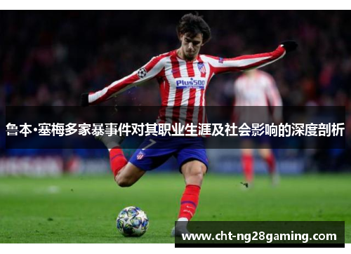鲁本·塞梅多家暴事件对其职业生涯及社会影响的深度剖析 鲁本·塞梅多家暴事件对其职业生涯及社会影响的深度剖析