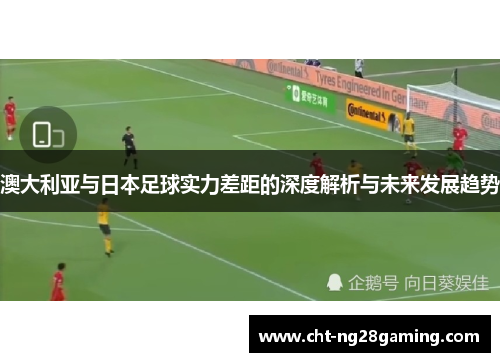 澳大利亚与日本足球实力差距的深度解析与未来发展趋势