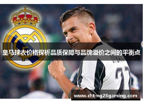 皇马球衣价格探析品质保障与品牌溢价之间的平衡点 皇马球衣价格探析品质保障与品牌溢价之间的平衡点