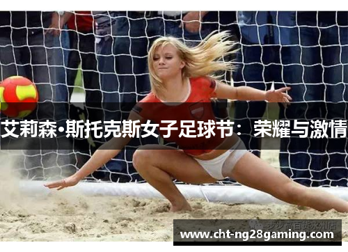 艾莉森·斯托克斯女子足球节:荣耀与激情 艾莉森·斯托克斯女子足球节:荣耀与激情