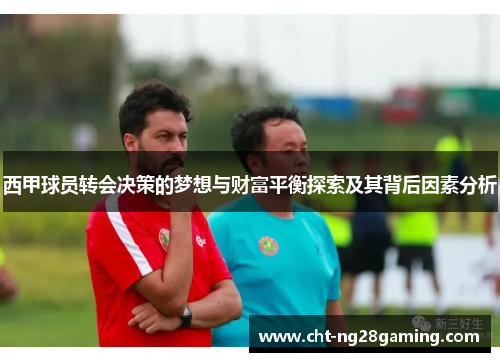 西甲球员转会决策的梦想与财富平衡探索及其背后因素分析