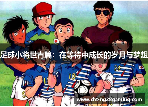 足球小将世青篇：在等待中成长的岁月与梦想