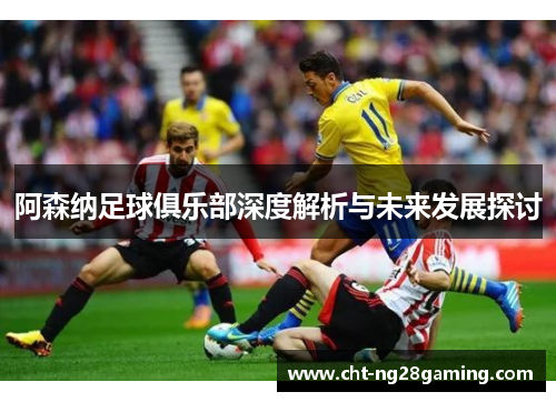 阿森纳足球俱乐部深度解析与未来发展探讨 阿森纳足球俱乐部深度解析与未来发展探讨
