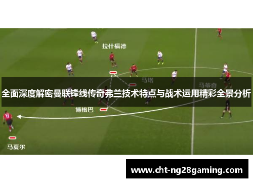 全面深度解密曼联锋线传奇弗兰技术特点与战术运用精彩全景分析 全面深度解密曼联锋线传奇弗兰技术特点与战术运用精彩全景分析