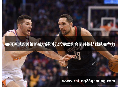 如何通过巧妙策略成功谈判劳塔罗续约合同并保持球队竞争力