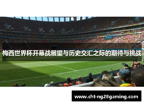 梅西世界杯开幕战展望与历史交汇之际的期待与挑战