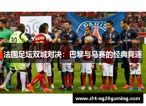 法国足坛双城对决：巴黎与马赛的经典竞逐