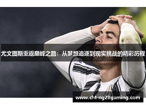 尤文图斯重返巅峰之路：从梦想追逐到现实挑战的精彩历程