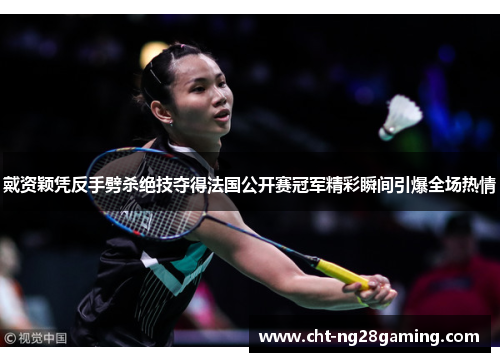 戴资颖凭反手劈杀绝技夺得法国公开赛冠军精彩瞬间引爆全场热情
