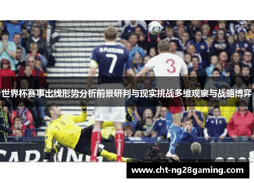世界杯赛事出线形势分析前景研判与现实挑战多维观察与战略博弈
