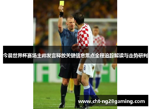 今晨世界杯赛场主帅发言释放关键信息焦点全程追踪解读与走势研判