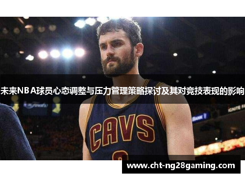 未来NBA球员心态调整与压力管理策略探讨及其对竞技表现的影响 未来NBA球员心态调整与压力管理策略探讨及其对竞技表现的影响