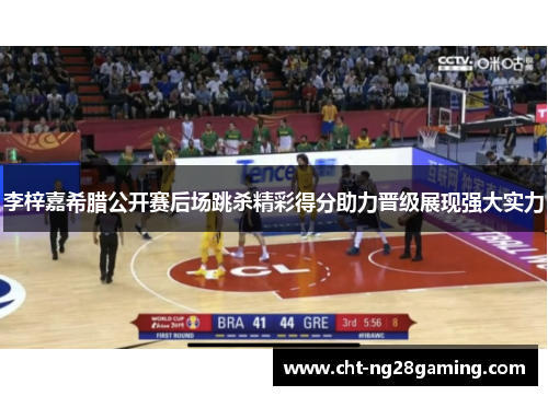 李梓嘉希腊公开赛后场跳杀精彩得分助力晋级展现强大实力