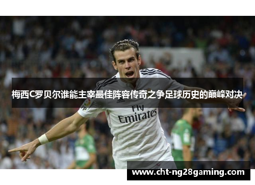 梅西C罗贝尔谁能主宰最佳阵容传奇之争足球历史的巅峰对决