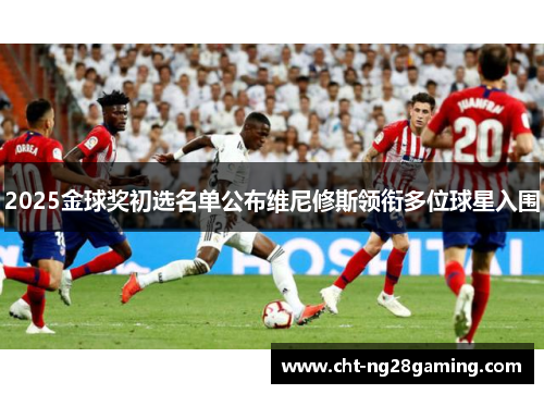 2025金球奖初选名单公布维尼修斯领衔多位球星入围