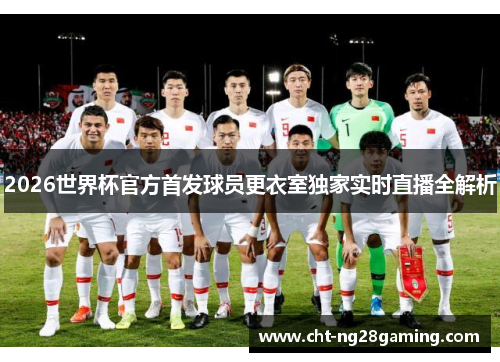 2026世界杯官方首发球员更衣室独家实时直播全解析