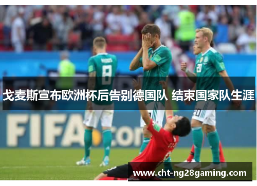 戈麦斯宣布欧洲杯后告别德国队 结束国家队生涯