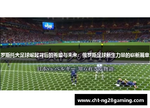 罗斯托夫足球崛起背后的希望与未来：俄罗斯足球新生力量的崭新篇章