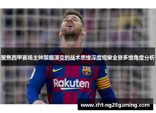 聚焦西甲赛场主帅策略演变的战术思维深度观察全景多维角度分析