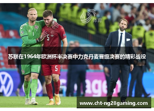 苏联在1964年欧洲杯半决赛中力克丹麦晋级决赛的精彩战役