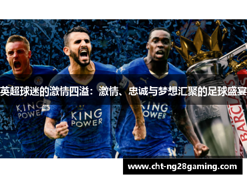 英超球迷的激情四溢：激情、忠诚与梦想汇聚的足球盛宴