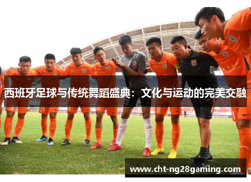 西班牙足球与传统舞蹈盛典：文化与运动的完美交融