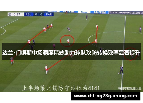 达兰·门德斯中场调度精妙助力球队攻防转换效率显著提升