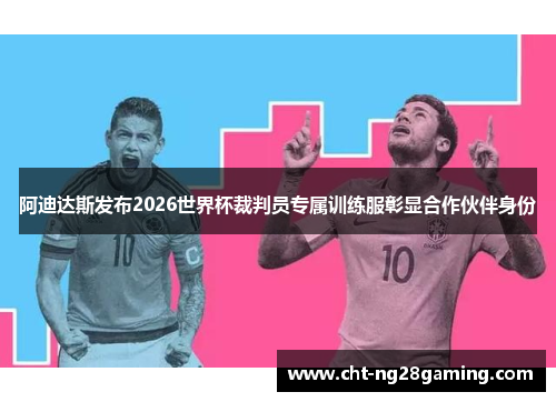 阿迪达斯发布2026世界杯裁判员专属训练服彰显合作伙伴身份