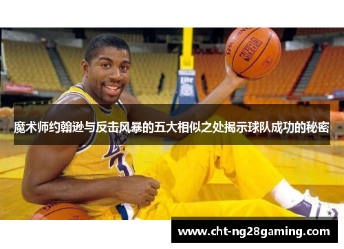 魔术师约翰逊与反击风暴的五大相似之处揭示球队成功的秘密