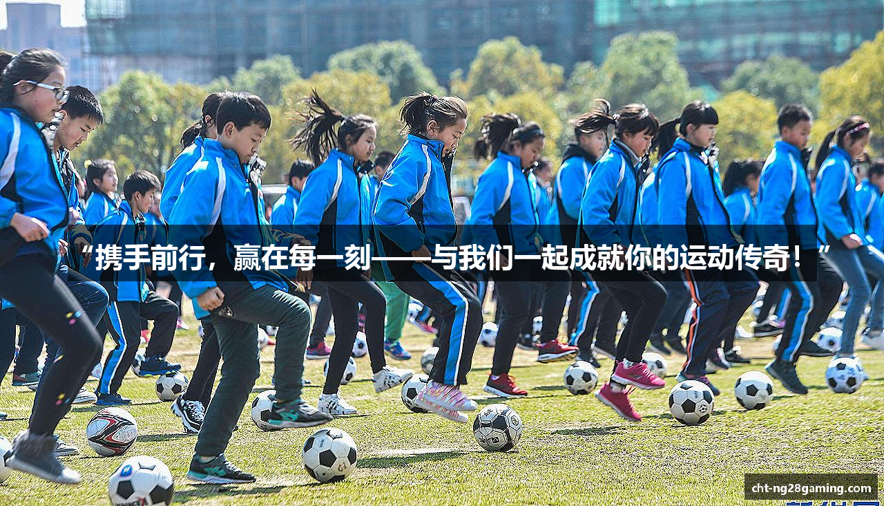 “携手前行，赢在每一刻——与我们一起成就你的运动传奇！”